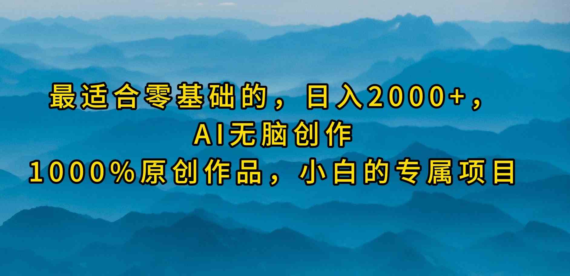 （9866期）最适合零基础的，日入2000+，AI无脑创作，100%原创作品，小白的专属项目-玖哥网创