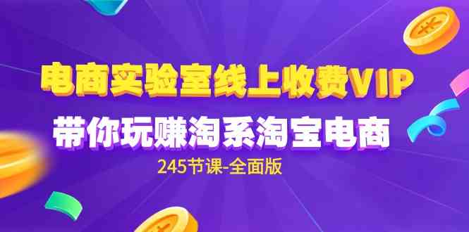 （9859期）电商-实验室 线上收费VIP，带你玩赚淘系淘宝电商（245节课-全面版）-玖哥网创