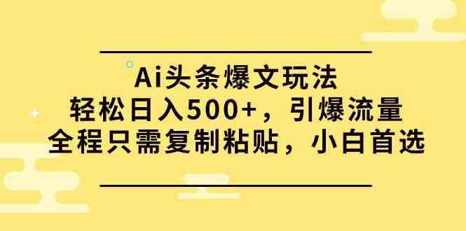 （9853期）Ai头条爆文玩法，轻松日入500+，引爆流量全程只需复制粘贴，小白首选-玖哥网创