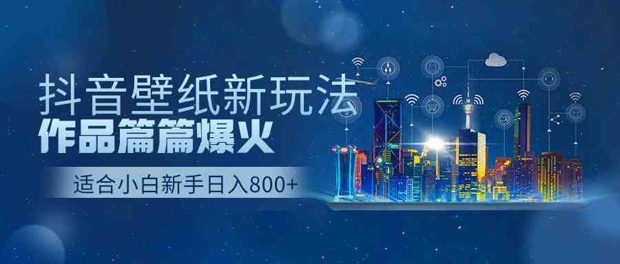 （9842期）抖音壁纸号新玩法，作品篇篇爆火，日收益500+-玖哥网创