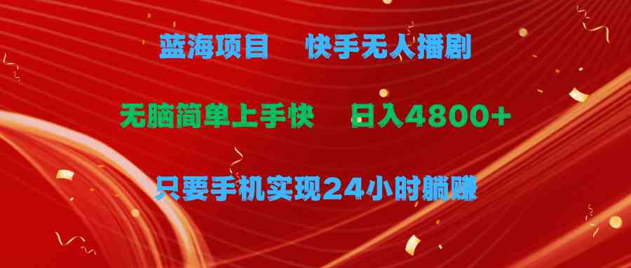（9937期）蓝海项目，快手无人播剧，一天收益4800+，手机也能实现24小时躺赚，无脑…-玖哥网创