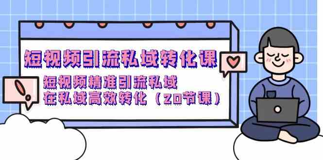 （9926期）短视频引流 私域转化课，短视频精准引流私域，在私域高效转化（20节课）-玖哥网创