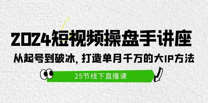 （9970期）2024短视频操盘手讲座：从起号到破冰，打造单月千万的大IP方法（25节）-玖哥网创