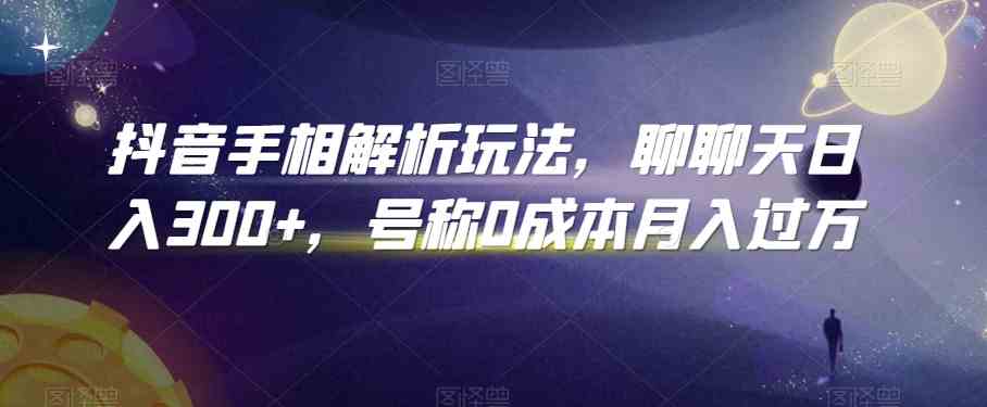 抖音手相解析玩法，聊聊天日入300+，号称0成本月入过万-玖哥网创