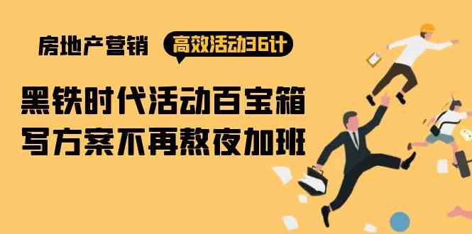 （9966期）房产营销高效活动36计：黑铁时代 活动百宝箱，写方案不再熬夜加班-玖哥网创