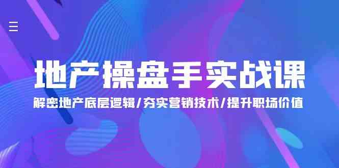 （9960期）地产 操盘手实战课：解密地产底层逻辑/夯实营销技术/提升职场价值（24节）-玖哥网创
