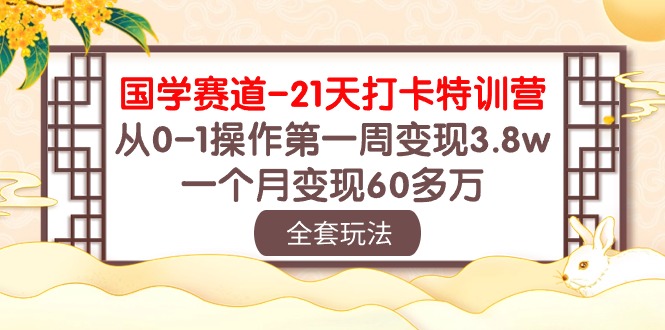 （10224期）国学 赛道-21天打卡特训营：从0-1操作第一周变现3.8w，一个月变现60多万-玖哥网创