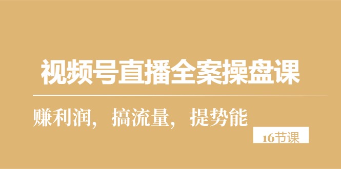 （10207期）视频号直播全案操盘课，赚利润，搞流量，提势能（16节课）-玖哥网创
