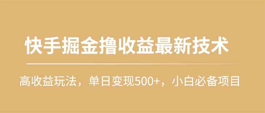 （10163期）快手掘金撸收益最新技术，高收益玩法，单日变现500+，小白必备项目-玖哥网创