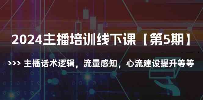 （10161期）2024主播培训线下课【第5期】主播话术逻辑，流量感知，心流建设提升等等-玖哥网创