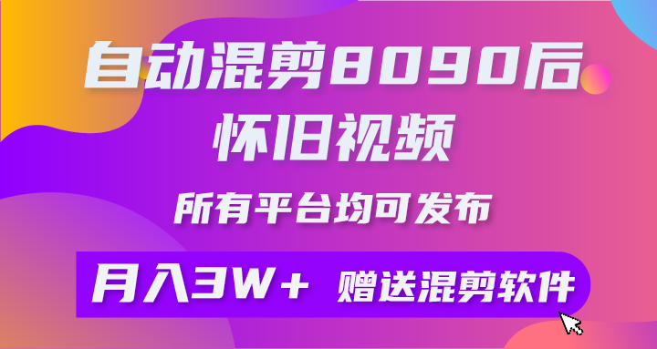 （10201期）自动混剪8090后怀旧视频，所有平台均可发布，矩阵操作月入3W+附工具+素材-玖哥网创