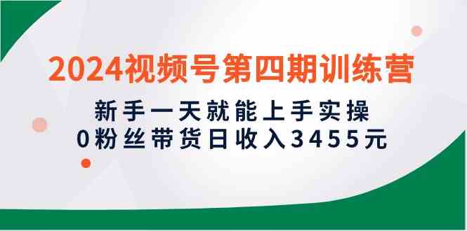 （10157期）2024视频号第四期训练营，新手一天就能上手实操，0粉丝带货日收入3455元-玖哥网创