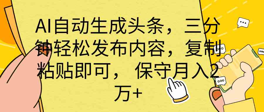 （10146期） AI自动生成头条，三分钟轻松发布内容，复制粘贴即可， 保底月入2万+-玖哥网创