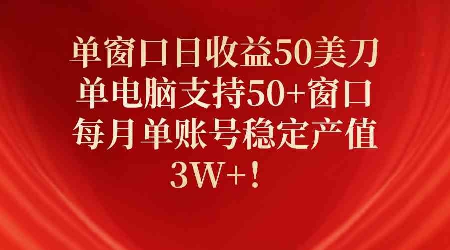 （10144期）单窗口日收益50美刀，单电脑支持50+窗口，每月单账号稳定产值3W+！-玖哥网创