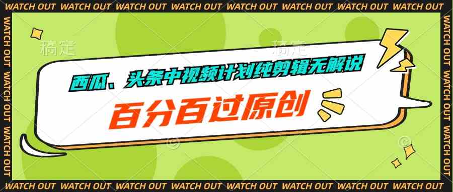 （10180期）西瓜、头条中视频计划纯剪辑无解说，百分百过原创-玖哥网创