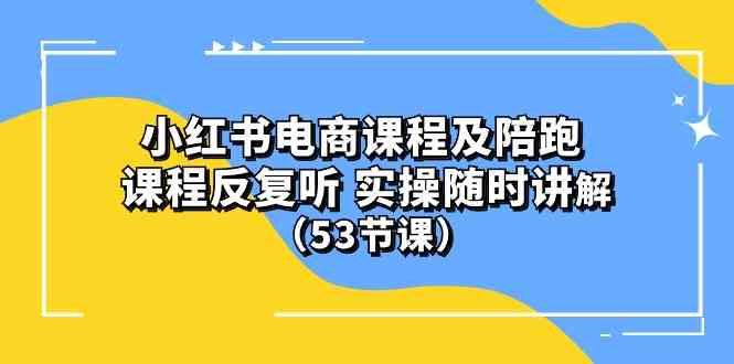 (10170期）小红书电商课程及陪跑 课程反复听 实操随时讲解 （53节课）-玖哥网创