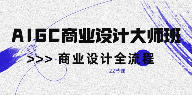 （10250期）AIGC-商业设计大师班，商业设计全流程（22节课）-玖哥网创
