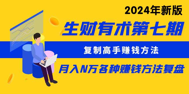 （10251期）生财有术第七期：复制高手赚钱方法 月入N万各种方法复盘（更新24年0417）-玖哥网创