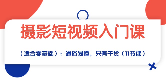（10247期）摄影短视频入门课（适合零基础）：通俗易懂，只有干货（11节课）-玖哥网创