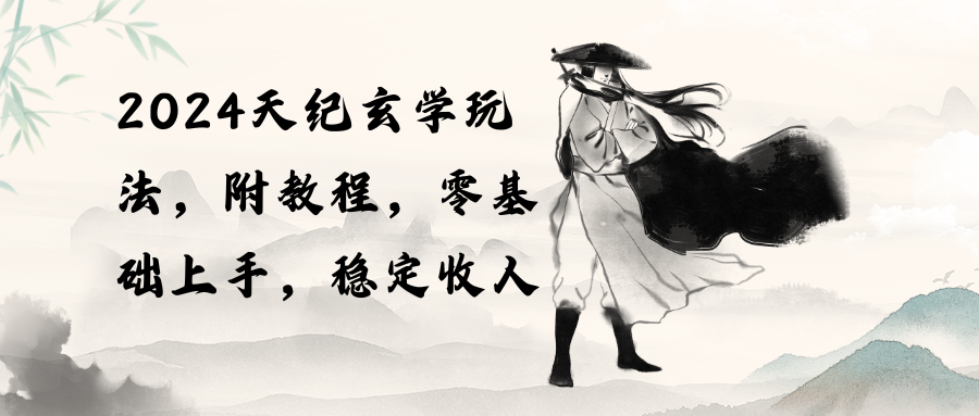 （10239期）2024天纪玄学玩法，零基础上手，稳定收入（教程+工具）-玖哥网创
