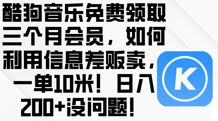 （10236期）酷狗音乐免费领取三个月会员，利用信息差贩卖，一单10米！日入200+没问题-玖哥网创