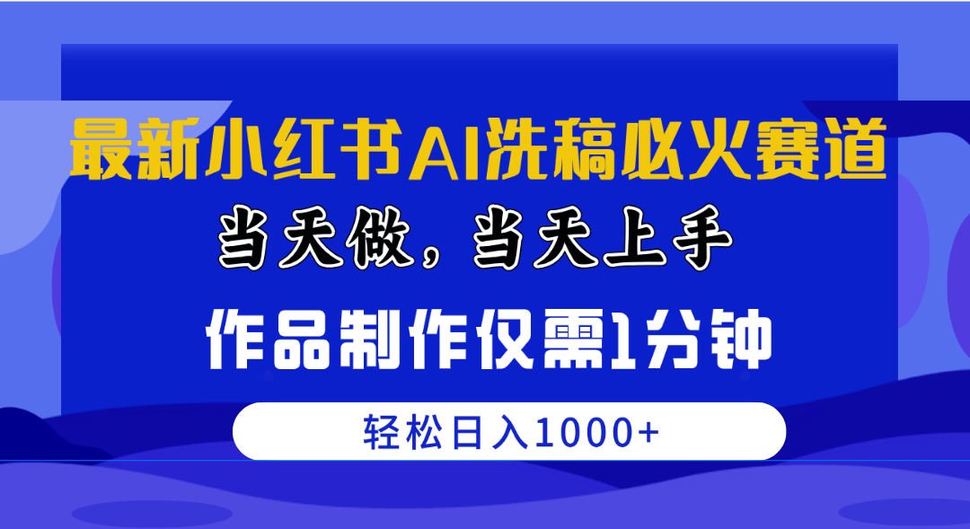 （10233期）最新小红书AI洗稿必火赛道，当天做当天上手 作品制作仅需1分钟，日入1000+-玖哥网创