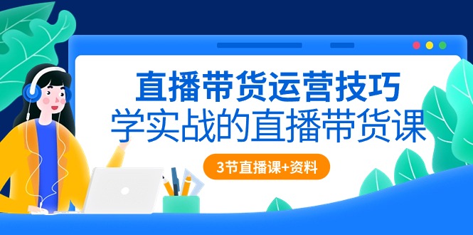 （10229期）直播带货运营技巧，学实战的直播带货课（3节直播课+配套资料）-玖哥网创