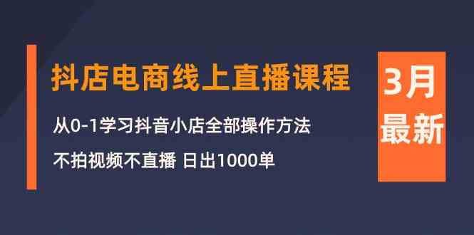 （10140期）3月抖店电商线上直播课程：从0-1学习抖音小店，不拍视频不直播 日出1000单-玖哥网创