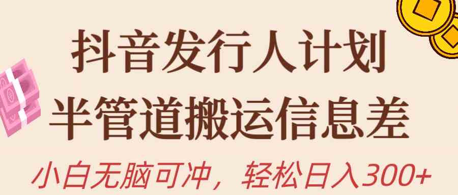 （10129期）抖音发行人计划，半管道搬运，日入300+，新手小白无脑冲-玖哥网创