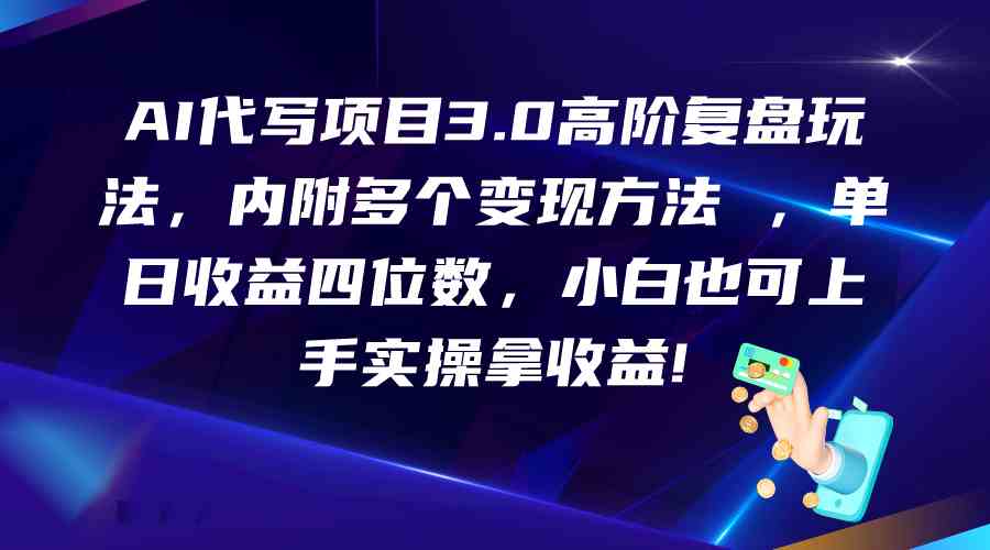 AI代写项目3.0高阶复盘玩法，单日收益四位数，小白也可上手实…-玖哥网创