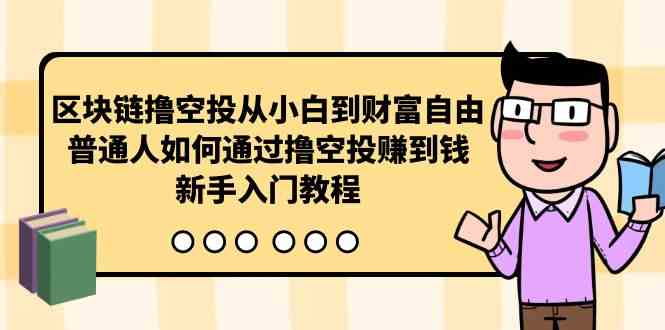 （10098期）区块链撸空投从小白到财富自由，普通人如何通过撸空投赚钱，新手入门教程-玖哥网创