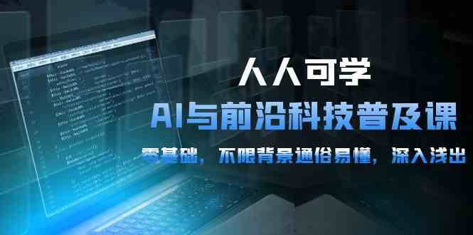 （10097期）人人可学的AI 与前沿科技普及课，0基础，不限背景通俗易懂，深入浅出-54节-玖哥网创