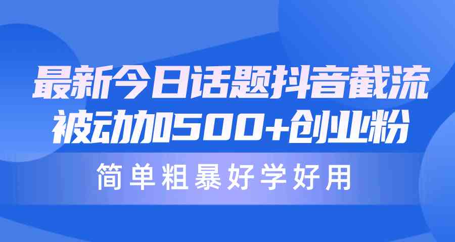 （10092期）最新今日话题抖音截流，每天被动加500+创业粉，简单粗暴好学好用-玖哥网创