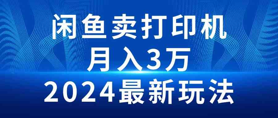 （10091期）2024闲鱼卖打印机，月入3万2024最新玩法-玖哥网创