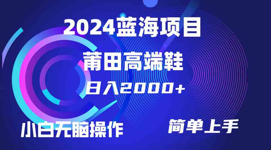 （10030期）每天两小时日入2000+，卖莆田高端鞋，小白也能轻松掌握，简单无脑操作…-玖哥网创