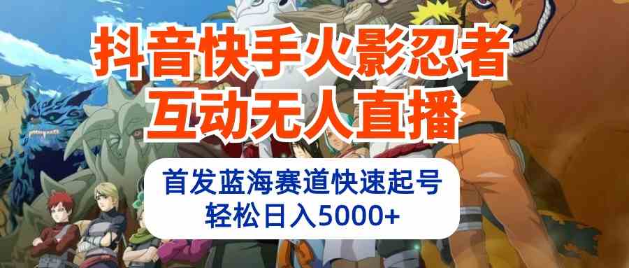 （10026期）抖音快手火影忍者互动无人直播 蓝海赛道快速起号 日入5000+教程+软件+素材-玖哥网创