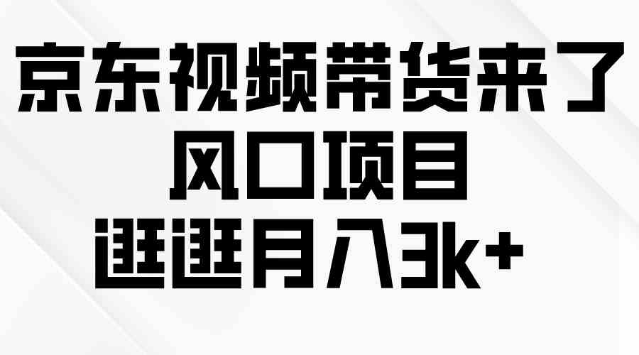 （10025期）京东短视频带货来了，风口项目，逛逛月入3k+-玖哥网创