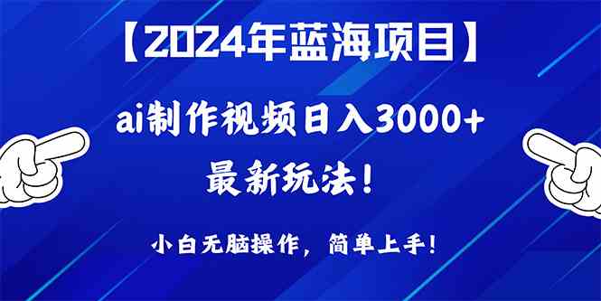 （10014期）2024年蓝海项目，通过ai制作视频日入3000+，小白无脑操作，简单上手！-玖哥网创