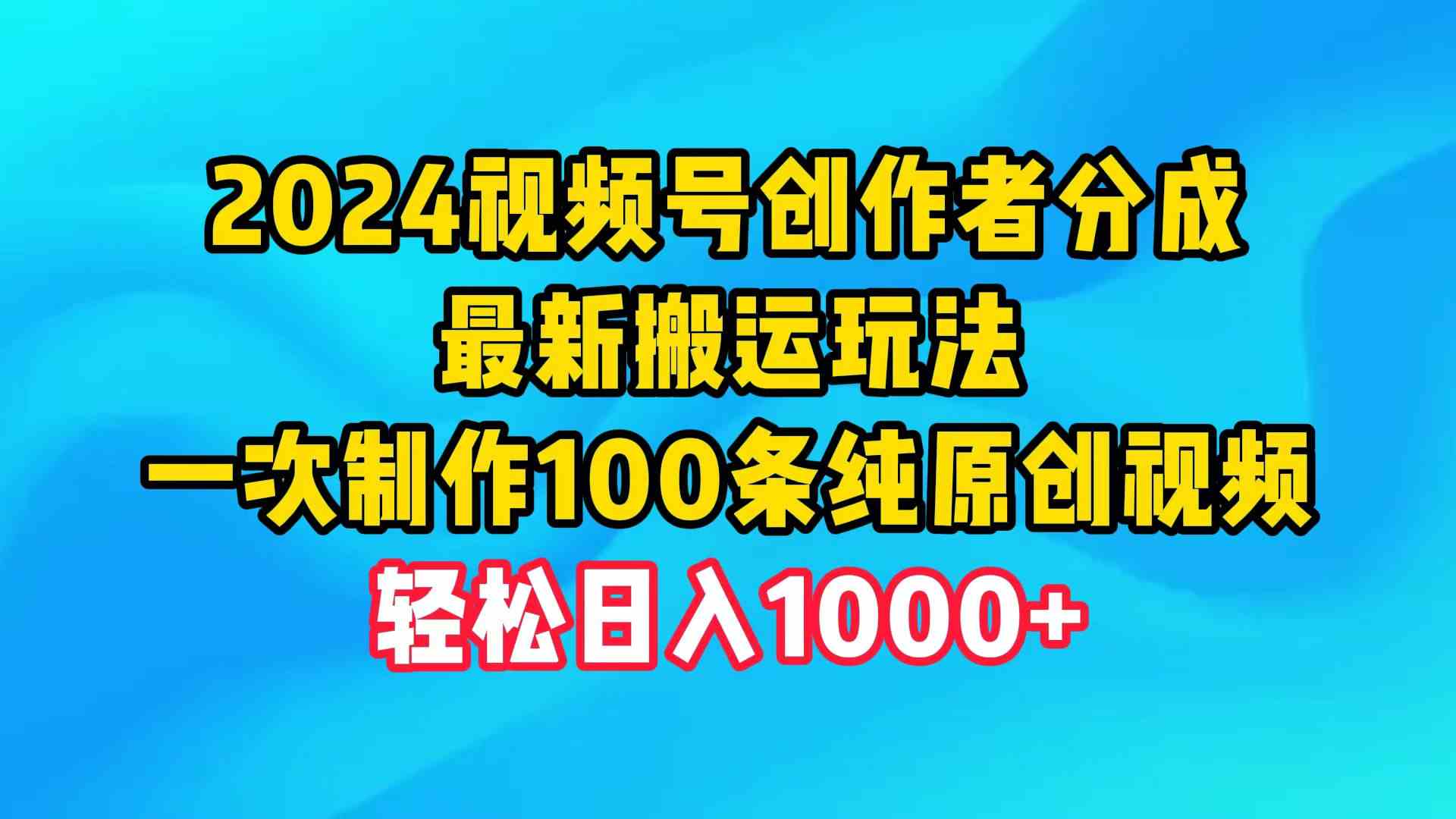 （9989期）2024视频号创作者分成，最新搬运玩法，一次制作100条纯原创视频，日入1000+-玖哥网创