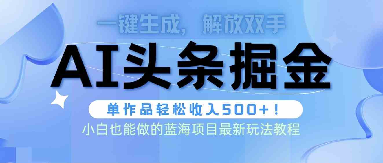 （9984期）头条AI掘金术最新玩法，全AI制作无需人工修稿，一键生成单篇文章收益500+-玖哥网创