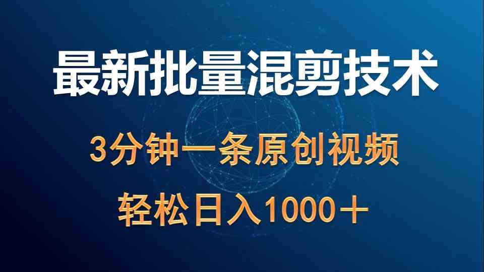 （9982期）最新批量混剪技术撸收益热门领域玩法，3分钟一条原创视频，轻松日入1000＋-玖哥网创