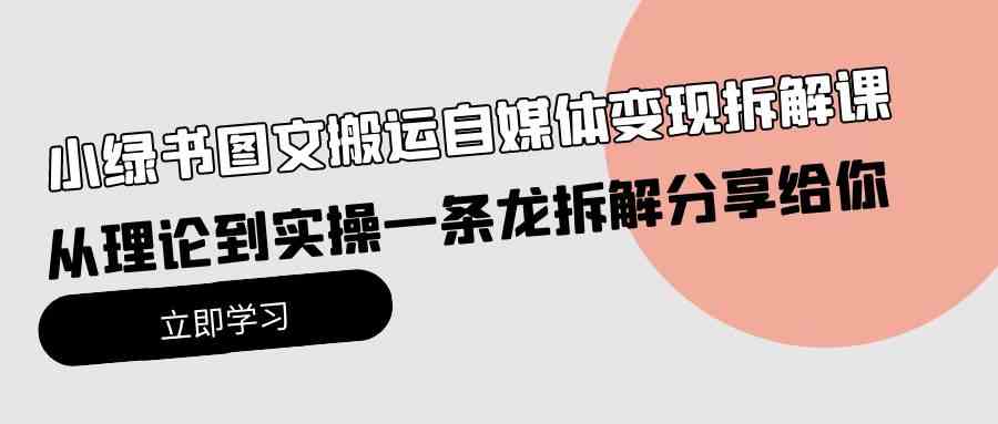 （10055期）小绿书图文搬运自媒体变现拆解课，从理论到实操一条龙拆解分享给你-玖哥网创