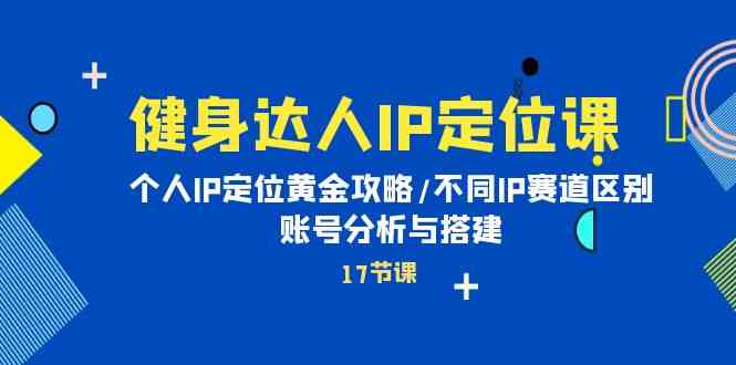 （10084期）健身达人IP定位课：个人IP定位黄金攻略/不同IP赛道区别/账号分析与搭建-玖哥网创