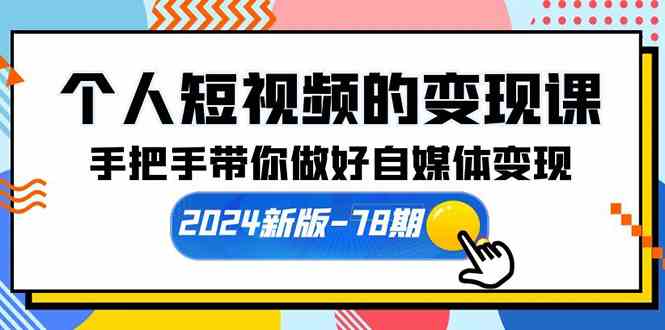 （10079期）个人短视频的变现课【2024新版-78期】手把手带你做好自媒体变现（61节课）-玖哥网创