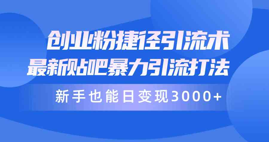 （10071期）创业粉捷径引流术，最新贴吧暴力引流打法，新手也能日变现3000+附赠全…-玖哥网创