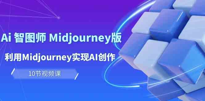 （10066期）玩赚Ai 智图师 Midjourney版：利用Midjourney实现AI创作及变现（10节课）-玖哥网创