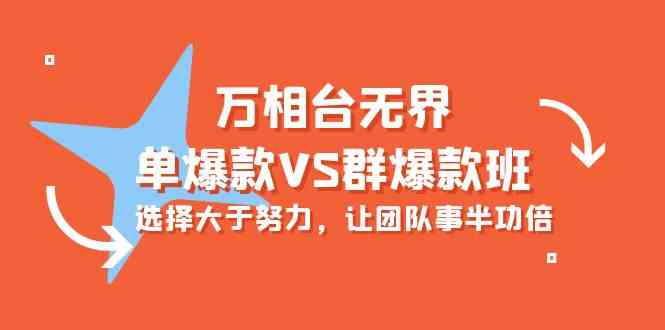 （10065期）万相台无界-单爆款VS群爆款班：选择大于努力，让团队事半功倍（16节课）-玖哥网创