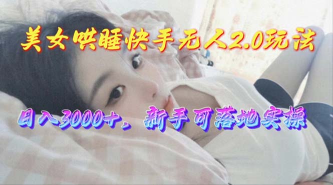（10437期）美女哄睡快手无人2.0赛道，日收3000+，新手可落地实操-玖哥网创