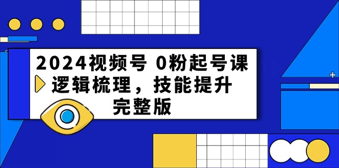 （10423期）2024视频号 0粉起号课，逻辑梳理，技能提升，完整版-玖哥网创
