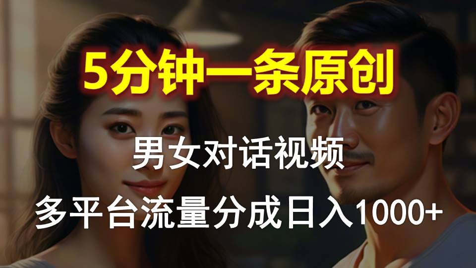 （10417期）男女对话，5分钟1条原创视频，多平台流量分成，日入1000+-玖哥网创